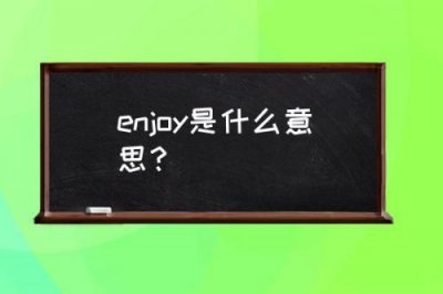 ​enjoy是什么意思英语怎么读音(enjoyable是什么意思)