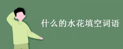 ​什么的水花填空词语？什么的水花填空三年级
