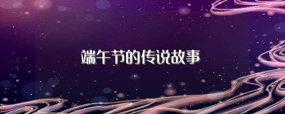 ​端午节的传说故事(端午节的起源三种说法)