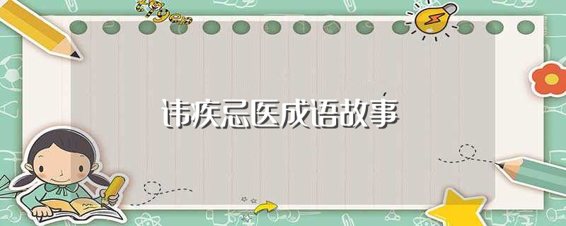 讳疾忌医成语故事（你知道成语讳疾忌医的典故吗？）