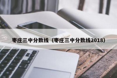 ​枣庄三中分数线是多少2023(2023年枣庄三中分数线)