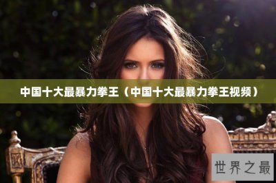 ​中国十大最暴力拳王（中国十大最暴力拳王视频）