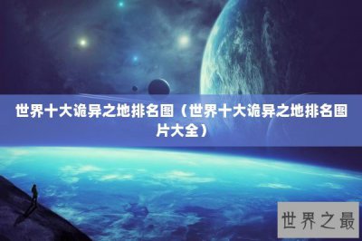 ​世界十大诡异之地排名图（世界十大诡异之地排名图片大全）