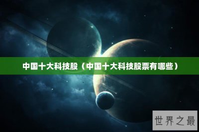 ​中国十大科技股（中国十大科技股票有哪些）