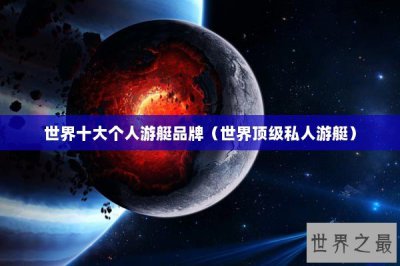 ​世界十大个人游艇品牌（世界顶级私人游艇）