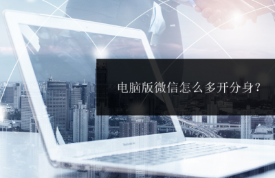 ​电脑版微信怎么多开最新方法 电脑版微信怎么多开分身？这些方法简单易上手