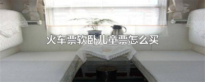 ​火车软卧可以买儿童票吗 软卧的儿童票怎么收费