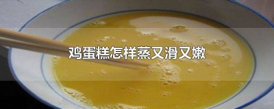 ​鸡蛋糕怎么样蒸才光滑的 水蒸蛋糕怎么蒸的又嫩又滑