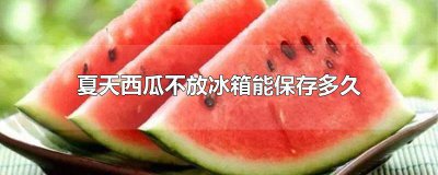 ​西瓜不放冰箱可以放多久 西瓜不放冰箱能放几天