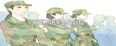 ​夏天军训怎么防止晒黑 军训如何防晒?6个妙招让你晒不黑