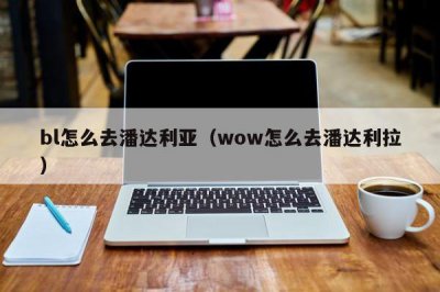 ​bl怎么去潘达利亚（wow怎么去潘达利拉）