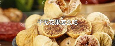 ​怎样吃干无花果 干的无花果怎么吃法