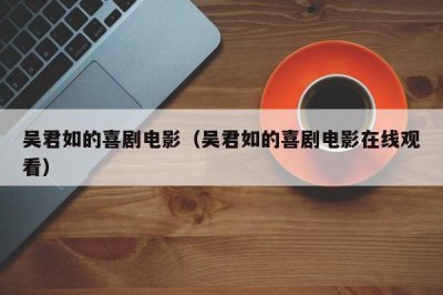 ​吴君如的喜剧电影（吴君如的喜剧电影在线观看）