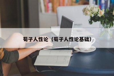 ​荀子人性论（荀子人性论基础）