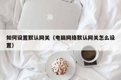 ​如何设置默认网关（电脑网络默认网关怎么设置）