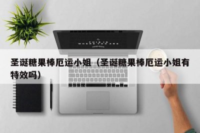 ​圣诞糖果棒厄运小姐（圣诞糖果棒厄运小姐有特效吗）