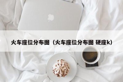 ​火车座位分布图（火车座位分布图 硬座k）