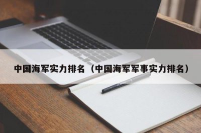 ​中国海军实力排名（中国海军军事实力排名）