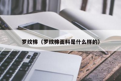 ​罗纹棉（罗纹棉面料是什么样的）
