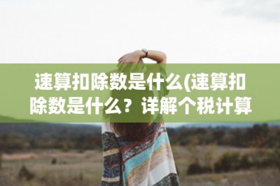 ​速算扣除数是什么(速算扣除数是什么？详解个税计算中的重要概念)