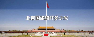 ​北京国旗杆多少米高 北京的国旗旗杆有多高
