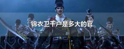 ​锦衣卫千户是什么官 锦衣卫百户是多大的官