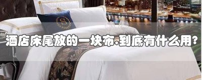 ​酒店床尾为啥要放一块布 酒店床尾为什么放一块布