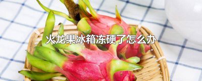 ​火龙果放入冰箱冷冻,会怎么样 火龙果能冻在冰箱里吗