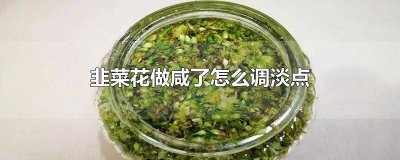 ​韭菜怎么做咸菜好吃不变色 韭菜花太咸了和什么搭配好吃