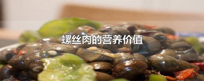 ​螺丝肉的营养价值有哪些? 螺丝肉的营养价值与功效