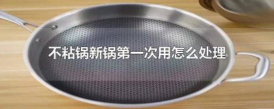 ​新不粘锅第一次使用怎么处理 第一次用新的不粘锅应该怎么办