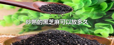 ​炒熟的黑芝麻可以放多久 炒熟的黑芝麻可以放多久吃