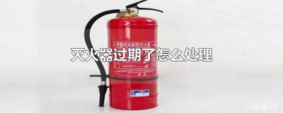 ​灭火器过期了怎么处理好呢 灭火器过期了怎么处理好使