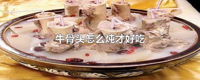 ​牛骨头要怎么炖才好吃 牛骨头怎么炖好吃的做法