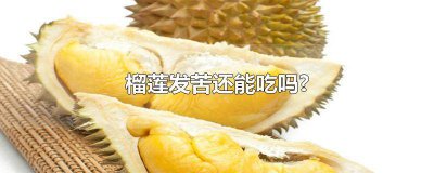 ​榴莲熟透了有点苦还能吃吗为什么 榴莲熟透了有点苦还能吃吗有毒吗