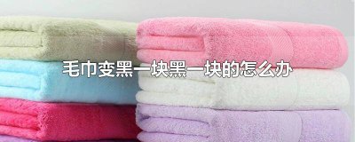 ​毛巾几天就变黑一块黑一块的 毛巾为什么一块块发黑