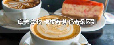 ​摩卡和卡布奇诺的口感 拿铁 美式 卡布奇诺 玛奇朵 哪个比较甜