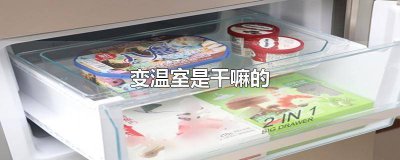 ​什么叫冰箱变温室 冰箱中的变温室是干什么的