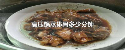 ​高压锅蒸排骨多少分钟老人吃 高压锅蒸排骨多少分钟?
