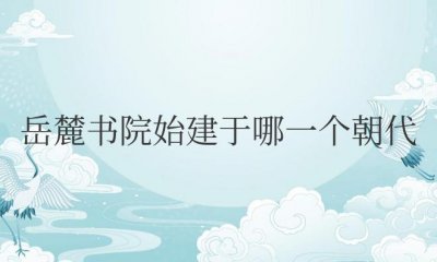 ​长沙岳麓书院始建于哪一个朝代