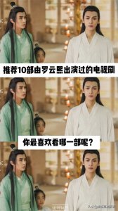 ​10部由罗云熙出演过的电视剧，你看过哪几部？最喜欢哪一部？